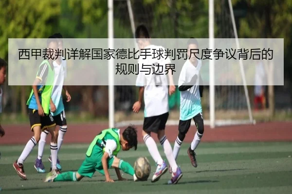 西甲裁判详解国家德比手球判罚尺度争议背后的规则与边界
