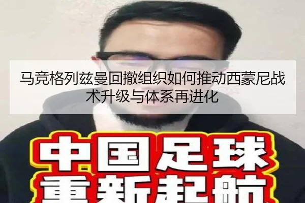 马竞格列兹曼回撤组织如何推动西蒙尼战术升级与体系再进化